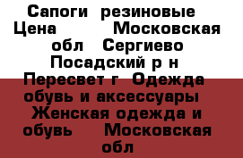 Сапоги  резиновые › Цена ­ 900 - Московская обл., Сергиево-Посадский р-н, Пересвет г. Одежда, обувь и аксессуары » Женская одежда и обувь   . Московская обл.